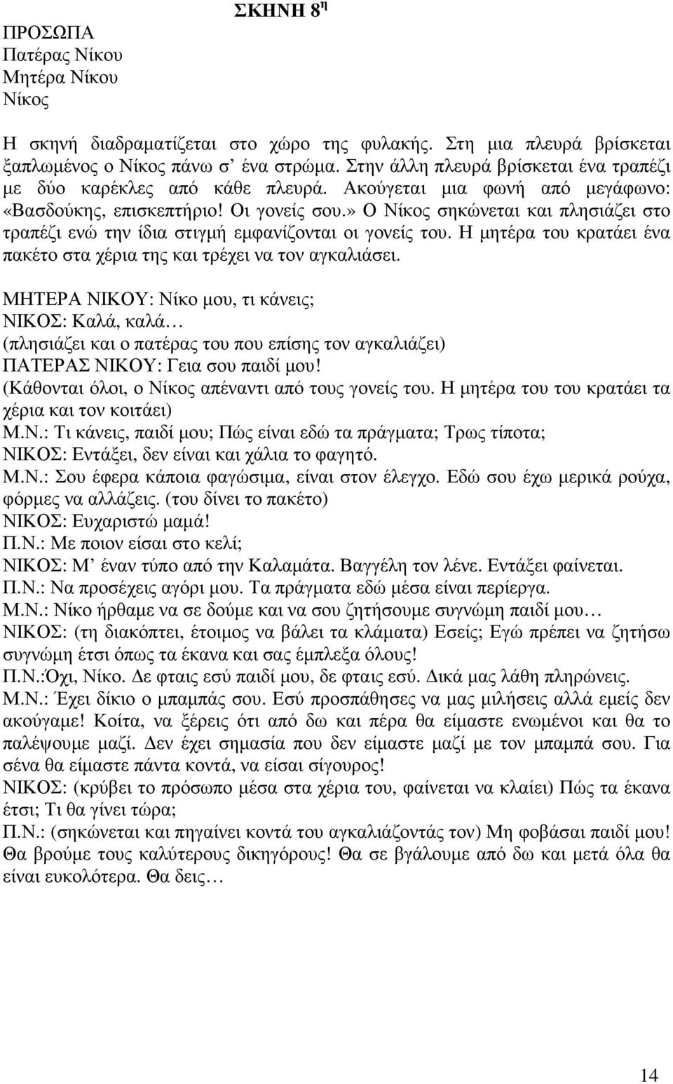 » Ο Νίκος σηκώνεται και πλησιάζει στο τραπέζι ενώ την ίδια στιγµή εµφανίζονται οι γονείς του. Η µητέρα του κρατάει ένα πακέτο στα χέρια της και τρέχει να τον αγκαλιάσει.