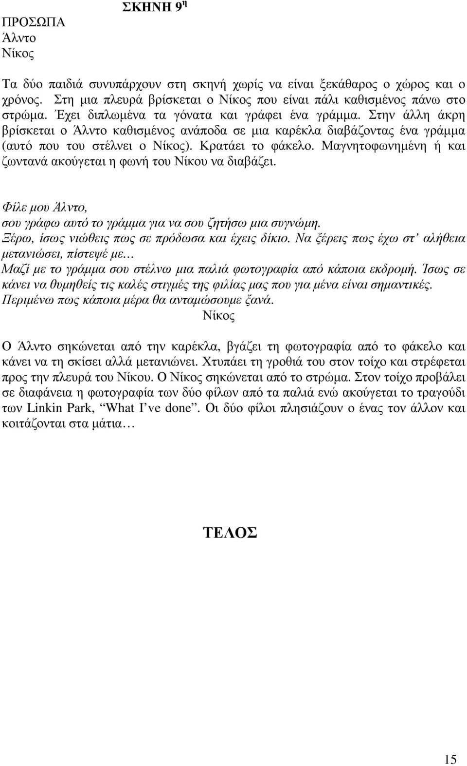 Μαγνητοφωνηµένη ή και ζωντανά ακούγεται η φωνή του Νίκου να διαβάζει. Φίλε µου Άλντο, σου γράφω αυτό το γράµµα για να σου ζητήσω µια συγνώµη. Ξέρω, ίσως νιώθεις πως σε πρόδωσα και έχεις δίκιο.