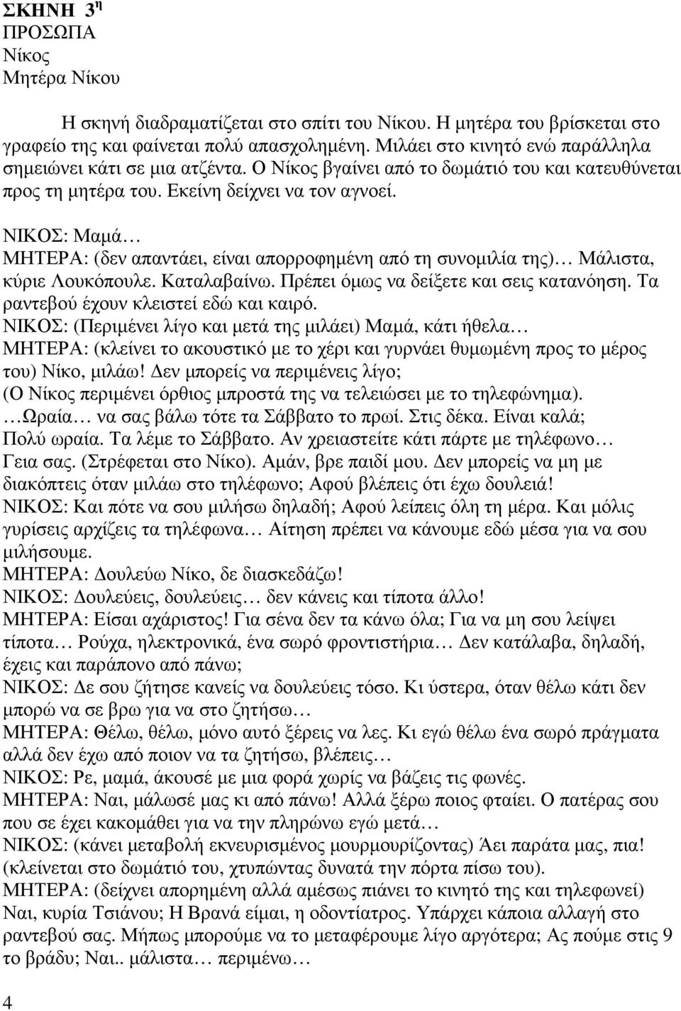 ΝΙΚΟΣ: Μαµά ΜΗΤΕΡΑ: (δεν απαντάει, είναι απορροφηµένη από τη συνοµιλία της) Μάλιστα, κύριε Λουκόπουλε. Καταλαβαίνω. Πρέπει όµως να δείξετε και σεις κατανόηση. Τα ραντεβού έχουν κλειστεί εδώ και καιρό.