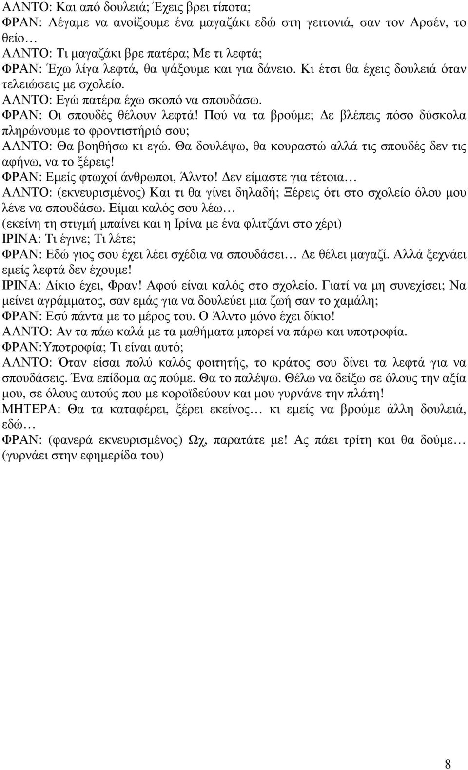 Πού να τα βρούµε; ε βλέπεις πόσο δύσκολα πληρώνουµε το φροντιστήριό σου; ΑΛΝΤΟ: Θα βοηθήσω κι εγώ. Θα δουλέψω, θα κουραστώ αλλά τις σπουδές δεν τις αφήνω, να το ξέρεις!