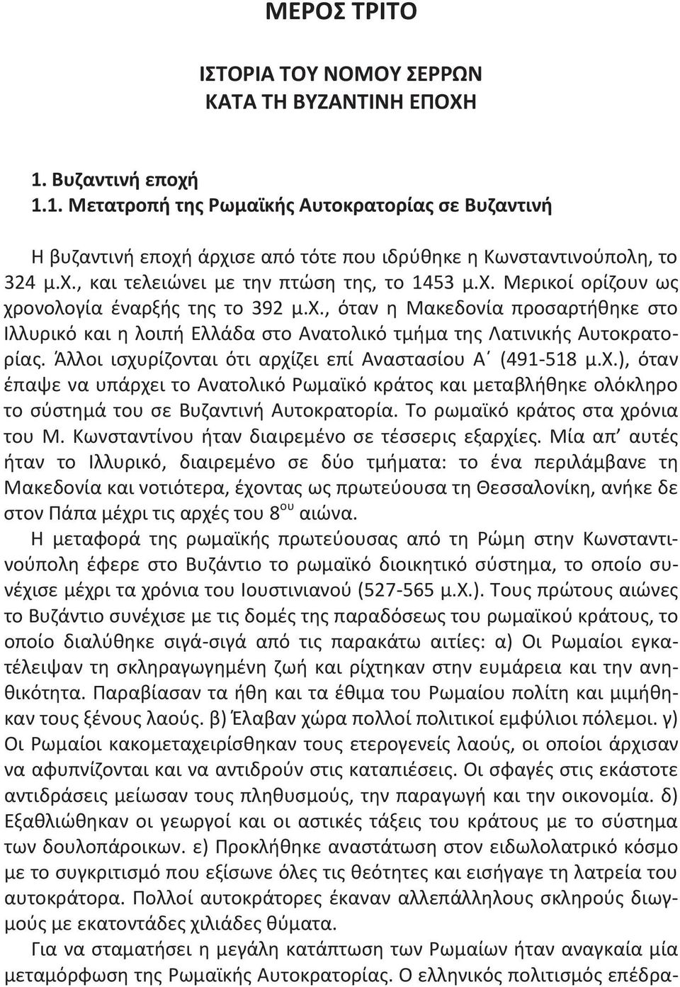 χ., όταν η Μακεδονία προσαρτήθηκε στο Ιλλυρικό και η λοιπή Ελλάδα στο Ανατολικό τμήμα της Λατινικής Αυτοκρατορίας. Άλλοι ισχυρίζονται ότι αρχίζει επί Αναστασίου Α (491-518 μ.χ.), όταν έπαψε να υπάρχει το Ανατολικό Ρωμαϊκό κράτος και μεταβλήθηκε ολόκληρο το σύστημά του σε Βυζαντινή Αυτοκρατορία.