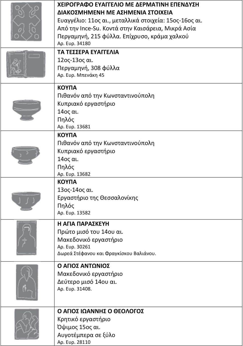 Αρ. Ευρ. 13681 ΚΟΥΠΑ Πιθανόν από την Κωνσταντινούπολη Κυπριακό εργαστήριο 14ος αι. Αρ. Ευρ. 13682 ΚΟΥΠΑ 13ος- 14ος αι. Εργαστήριο της Θεσσαλονίκης Αρ. Ευρ. 13582 Η ΑΓΙΑ ΠΑΡΑΣΚΕΥΗ Πρώτο μισό του 14ου αι.