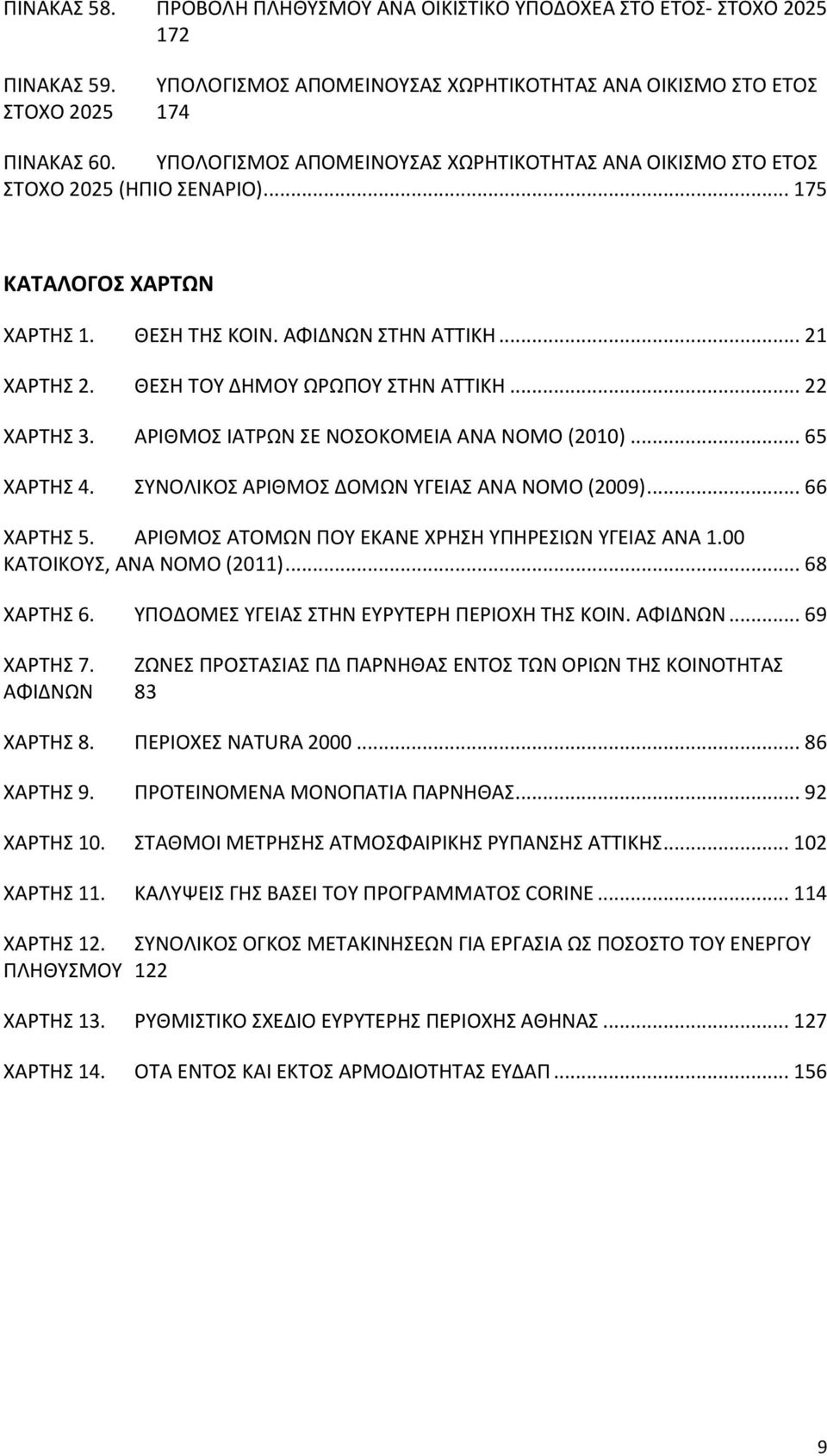 ΘΕΣΗ ΤΟΥ ΔΗΜΟΥ ΩΡΩΠΟΥ ΣΤΗΝ ΑΤΤΙΚΗ... 22 ΧΑΡΤΗΣ 3. ΑΡΙΘΜΟΣ ΙΑΤΡΩΝ ΣΕ ΝΟΣΟΚΟΜΕΙΑ ΑΝΑ ΝΟΜΟ (2010)... 65 ΧΑΡΤΗΣ 4. ΣΥΝΟΛΙΚΟΣ ΑΡΙΘΜΟΣ ΔΟΜΩΝ ΥΓΕΙΑΣ ΑΝΑ ΝΟΜΟ (2009)... 66 ΧΑΡΤΗΣ 5.