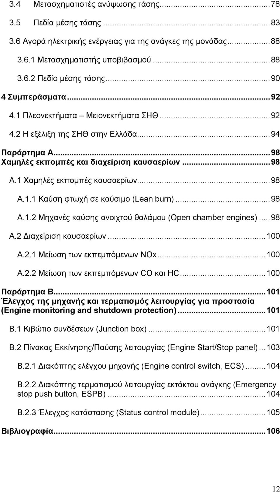 1 Χαμηλές εκπομπές καυσαερίων...98 Α.1.1 Καύση φτωχή σε καύσιμο (Lean burn)...98 Α.1.2 Μηχανές καύσης ανοιχτού θαλάμου (Open chamber engines)...98 Α.2 Διαχείριση καυσαερίων...100 Α.2.1 Μείωση των εκπεμπόμενων NOx.