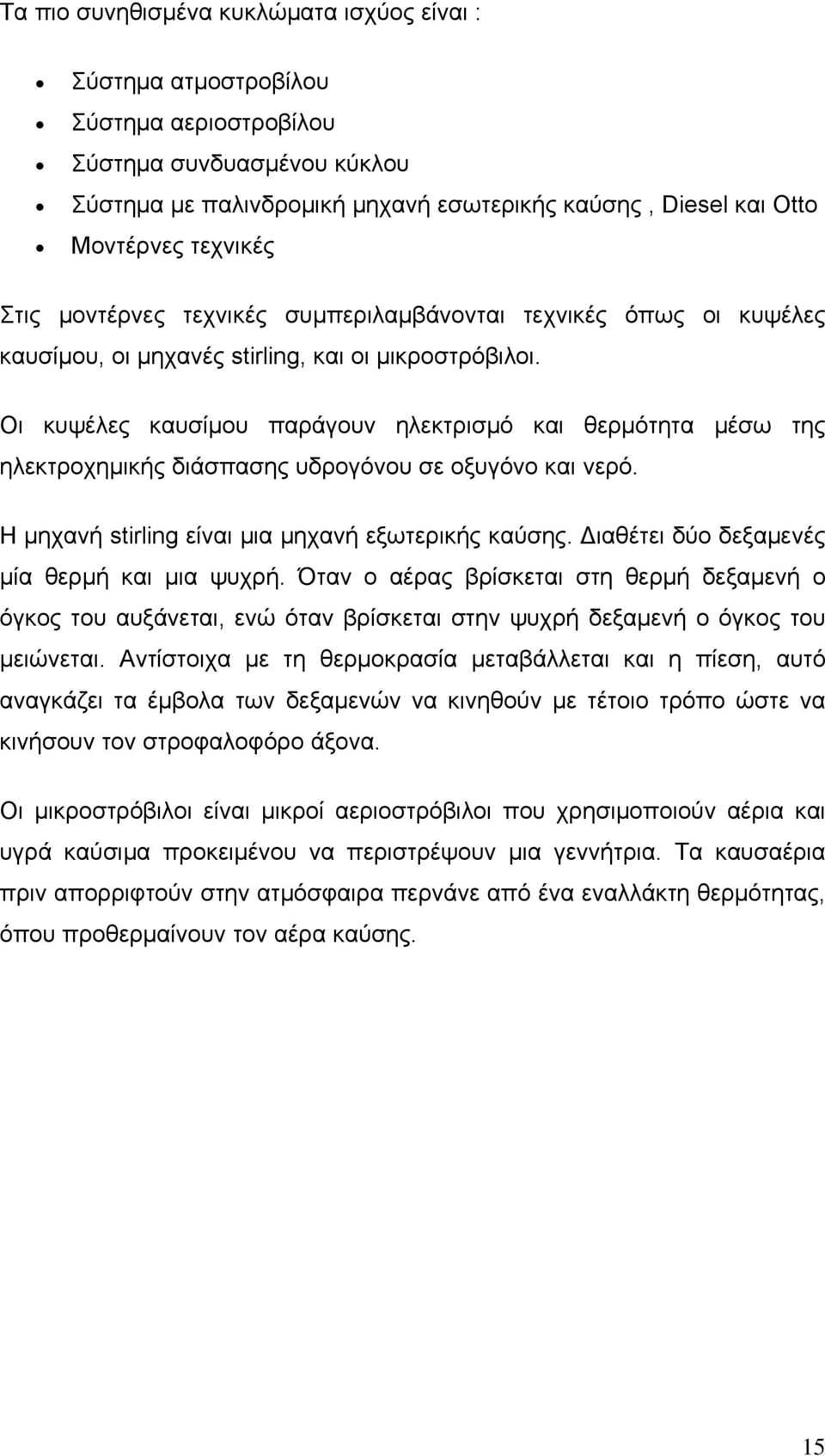 Οι κυψέλες καυσίμου παράγουν ηλεκτρισμό και θερμότητα μέσω της ηλεκτροχημικής διάσπασης υδρογόνου σε οξυγόνο και νερό. Η μηχανή stirling είναι μια μηχανή εξωτερικής καύσης.