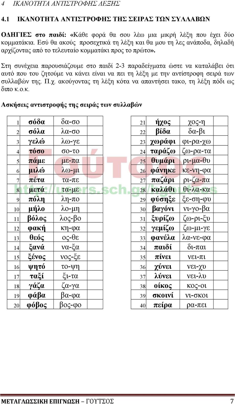 Στη συνέχεια παρουσιάζουμε στο παιδί 2-3 παραδείγματα ώστε να καταλάβει ότι αυτό που του ζητούμε να κάνει είναι να πει τη λέξη με την αντίστροφη σειρά των συλλαβών της. Π.χ. ακούγοντας τη λέξη κότα να απαντήσει τακο, τη λέξη πόδι ως διπο κ.