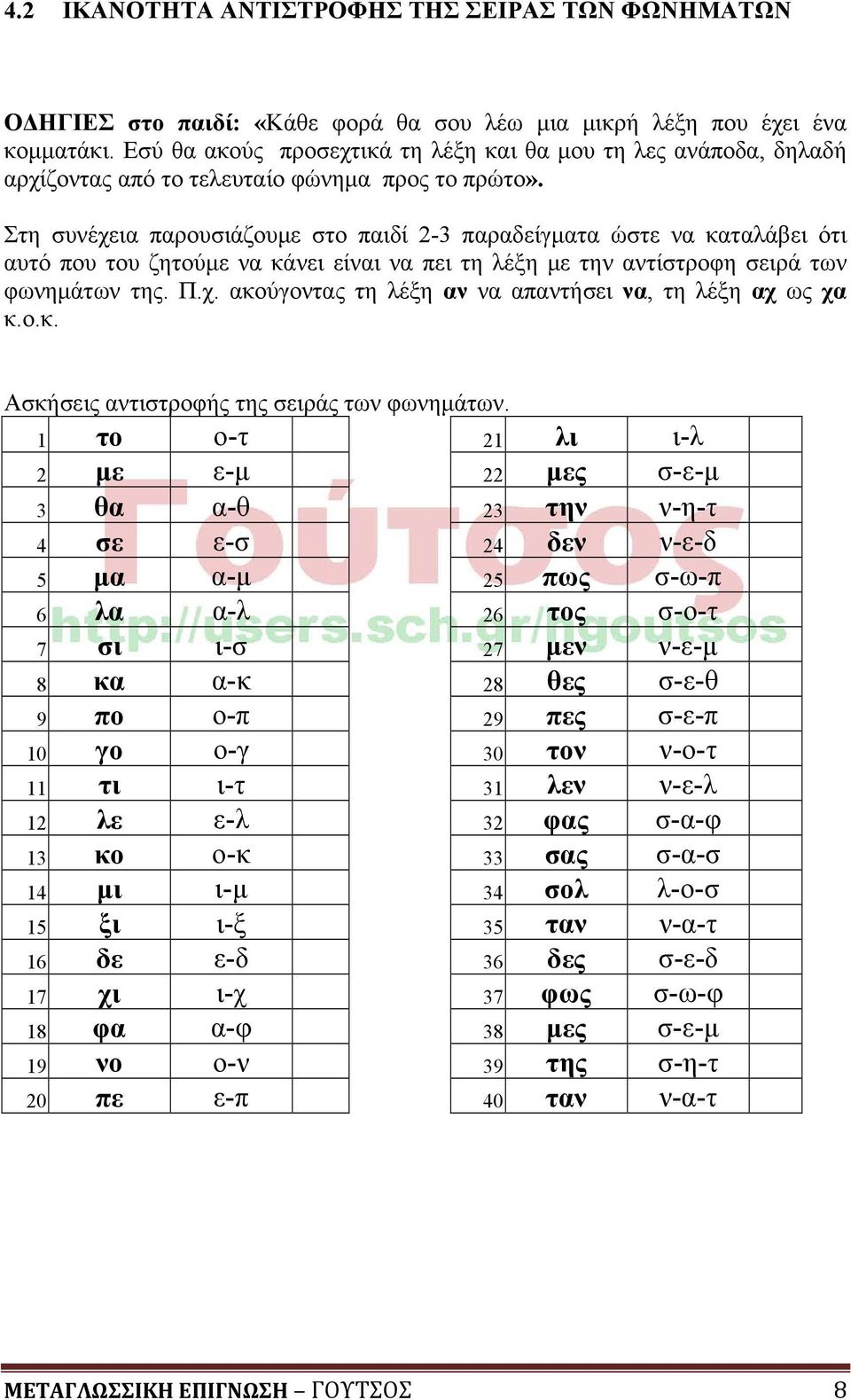 Στη συνέχεια παρουσιάζουμε στο παιδί 2-3 παραδείγματα ώστε να καταλάβει ότι αυτό που του ζητούμε να κάνει είναι να πει τη λέξη με την αντίστροφη σειρά των φωνημάτων της. Π.χ. ακούγοντας τη λέξη αν να απαντήσει να, τη λέξη αχ ως χα κ.