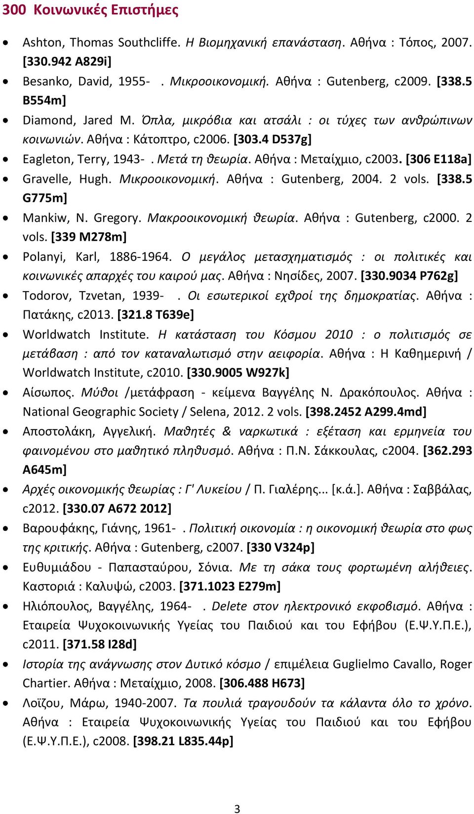 [306 E118a] Gravelle, Hugh. Μικροοικονομική. Αθήνα : Gutenberg, 2004. 2 vols. [338.5 G775m] Mankiw, N. Gregory. Μακροοικονομική θεωρία. Αθήνα : Gutenberg, c2000. 2 vols. [339 M278m] Polanyi, Karl, 1886-1964.