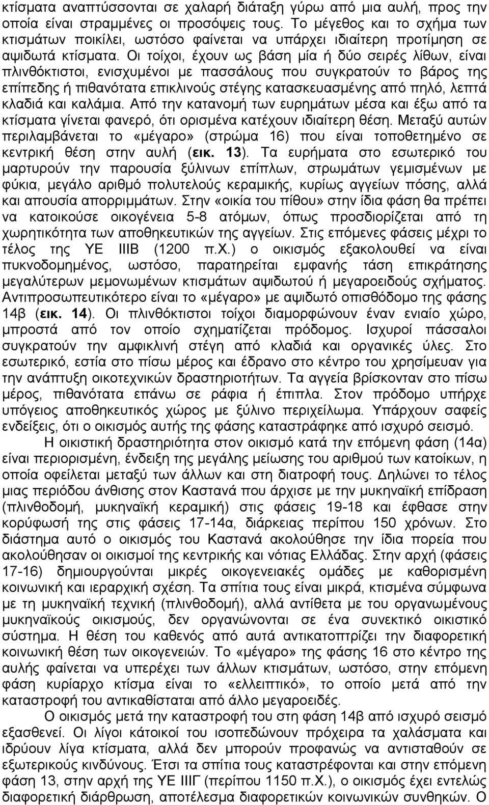 Οι τοίχοι, έχουν ως βάση μία ή δύο σειρές λίθων, είναι πλινθόκτιστοι, ενισχυμένοι με πασσάλους που συγκρατούν το βάρος της επίπεδης ή πιθανότατα επικλινούς στέγης κατασκευασμένης από πηλό, λεπτά