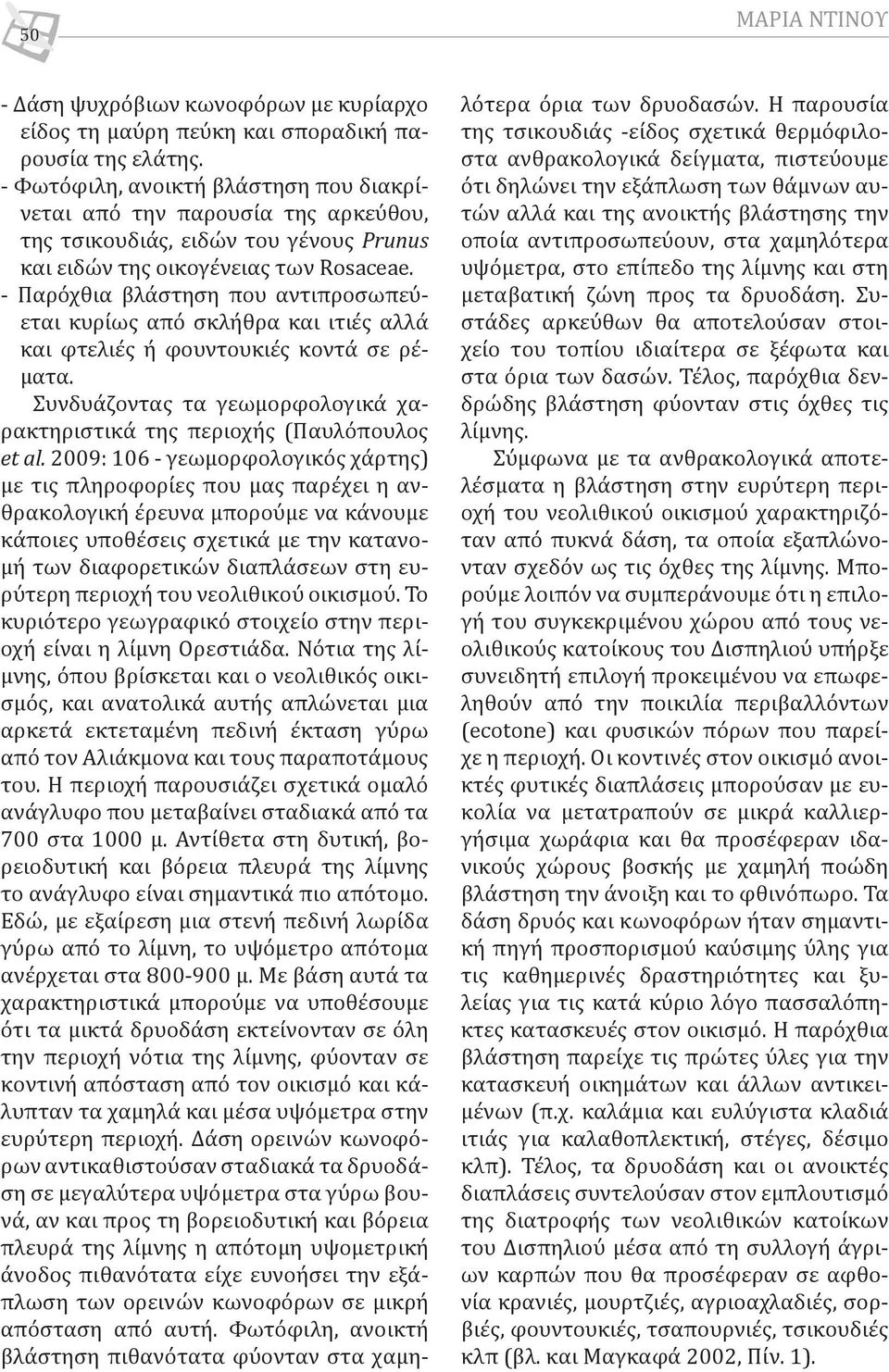 - Παρόχθια βλάστηση που αντιπροσωπεύεται κυρίως από σκλήθρα και ιτιές αλλά και φτελιές ή φουντουκιές κοντά σε ρέματα. Συνδυάζοντας τα γεωμορφολογικά χαρακτηριστικά της περιοχής (Παυλόπουλος et al.