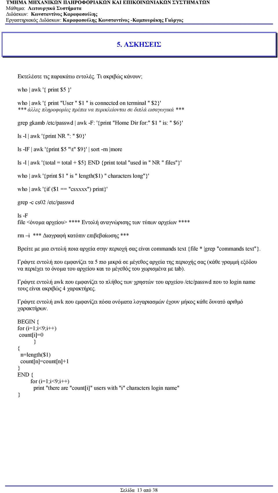 awk -F: '{print "Home Dir for:" $1 " is: " $6}' ls -l awk '{print NR ": " $0}' ls -lf awk '{print $5 "\t" $9}' sort -rn more ls -l awk '{total = total + $5} END {print total "used in " NR " files"}'