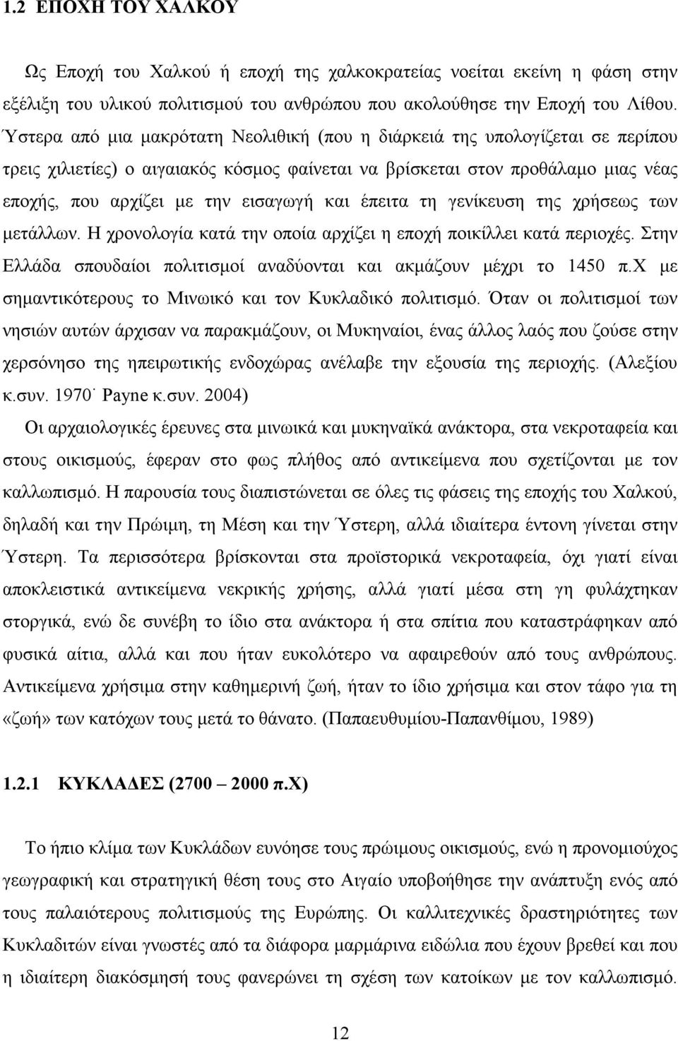 και έπειτα τη γενίκευση της χρήσεως των µετάλλων. Η χρονολογία κατά την οποία αρχίζει η εποχή ποικίλλει κατά περιοχές. Στην Ελλάδα σπουδαίοι πολιτισµοί αναδύονται και ακµάζουν µέχρι το 1450 π.