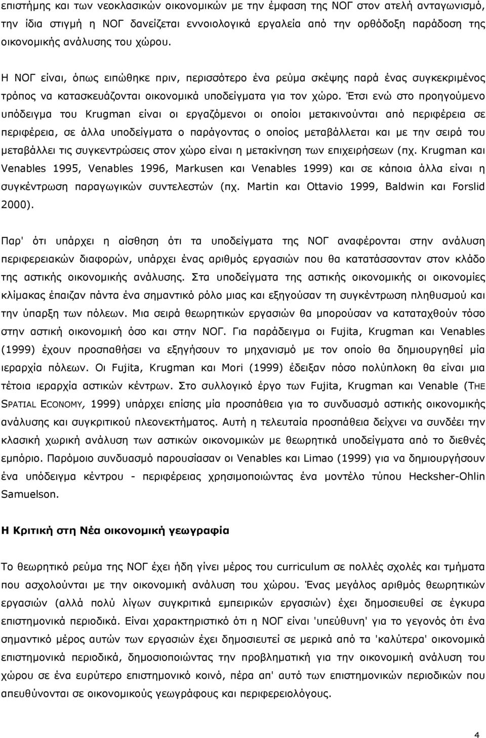 Έτσι ενώ στο προηγούμενο υπόδειγμα του Krugman είναι οι εργαζόμενοι οι οποίοι μετακινούνται από περιφέρεια σε περιφέρεια, σε άλλα υποδείγματα ο παράγοντας ο οποίος μεταβάλλεται και με την σειρά του