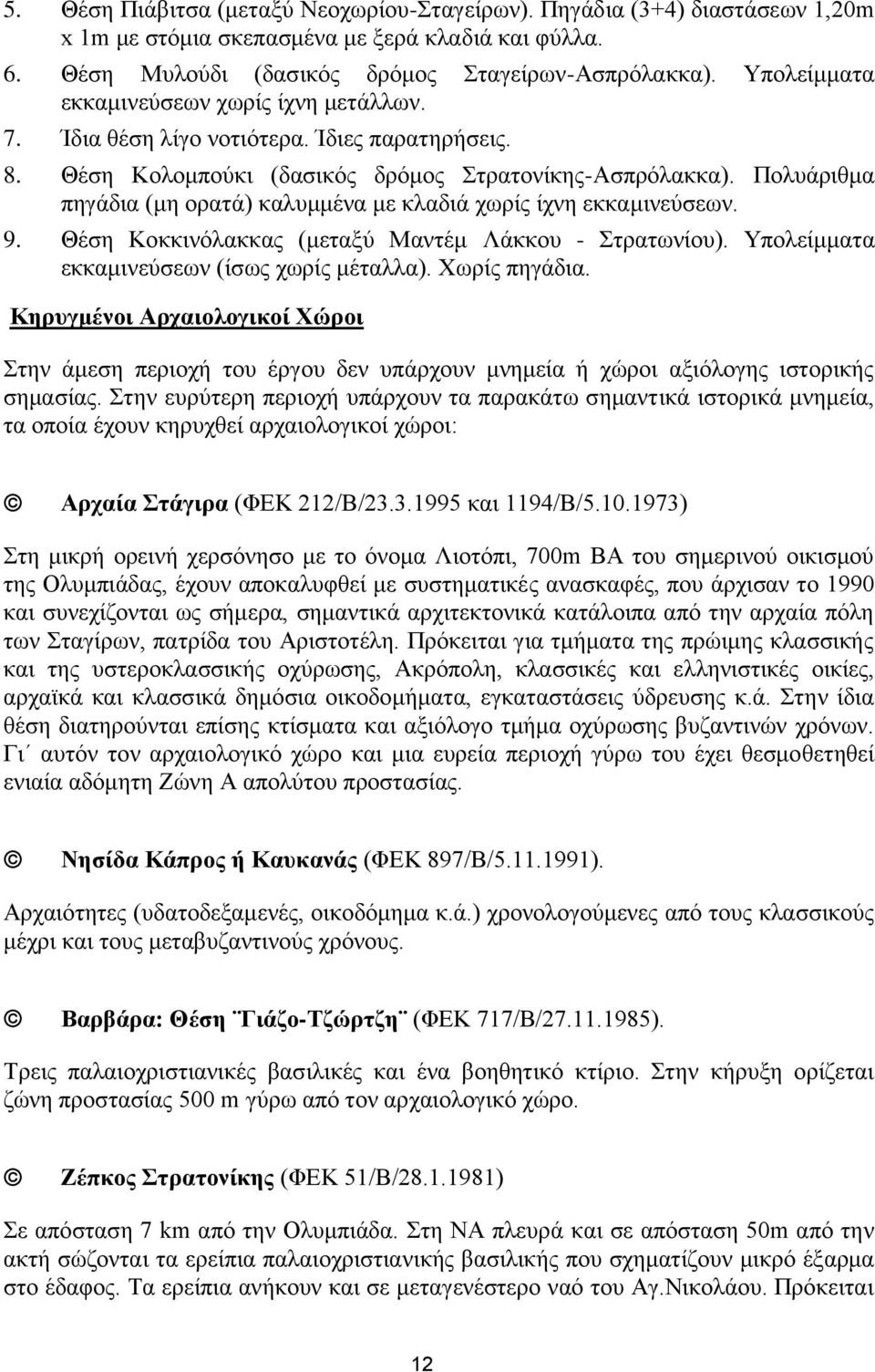 Πολυάριθμα πηγάδια (μη ορατά) καλυμμένα με κλαδιά χωρίς ίχνη εκκαμινεύσεων. 9. Θέση Κοκκινόλακκας (μεταξύ Μαντέμ Λάκκου - Στρατωνίου). Υπολείμματα εκκαμινεύσεων (ίσως χωρίς μέταλλα). Χωρίς πηγάδια.