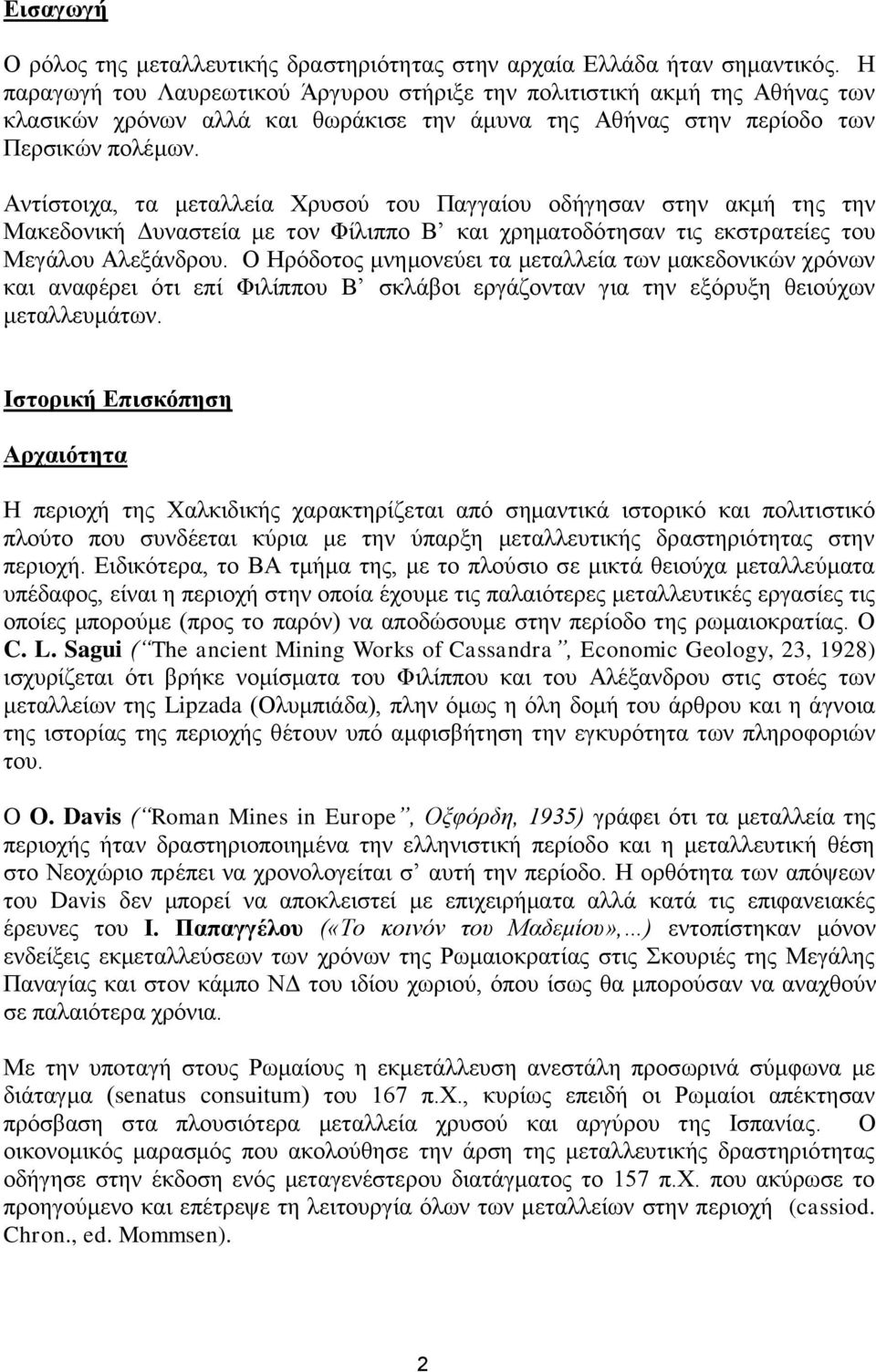 Αντίστοιχα, τα μεταλλεία Χρυσού του Παγγαίου οδήγησαν στην ακμή της την Μακεδονική Δυναστεία με τον Φίλιππο Β και χρηματοδότησαν τις εκστρατείες του Μεγάλου Αλεξάνδρου.