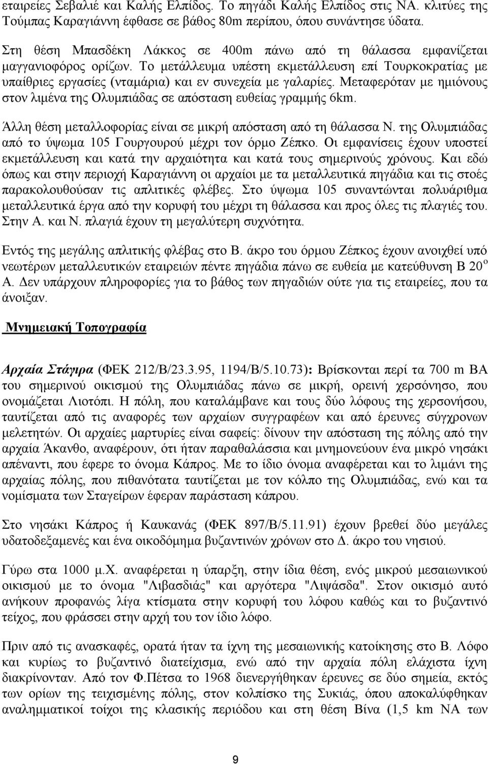 Μεταφερόταν με ημιόνους στον λιμένα της Ολυμπιάδας σε απόσταση ευθείας γραμμής 6km. Άλλη θέση μεταλλοφορίας είναι σε μικρή απόσταση από τη θάλασσα Ν.