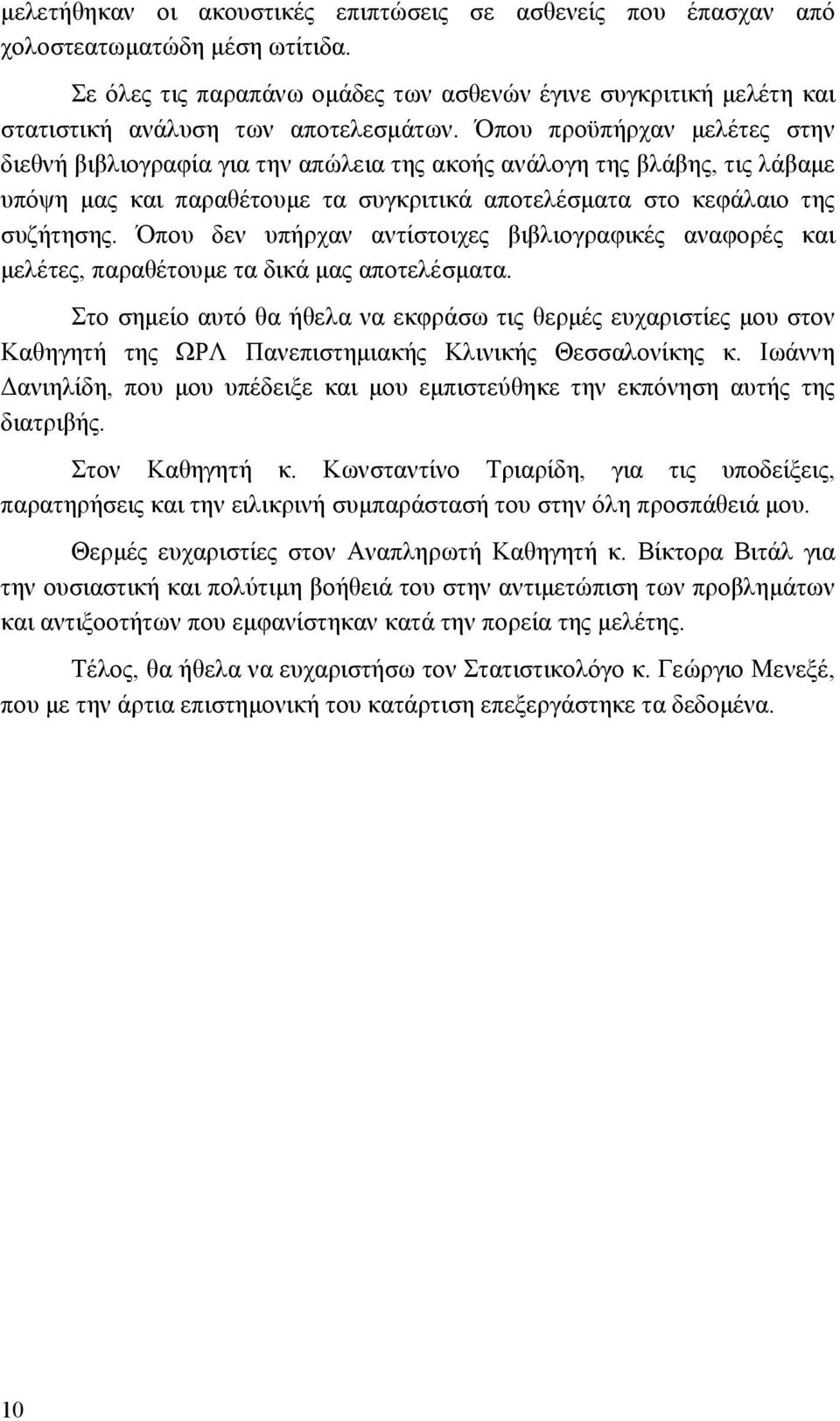 Όπου προϋπήρχαν µελέτες στην διεθνή βιβλιογραφία για την απώλεια της ακοής ανάλογη της βλάβης, τις λάβαµε υπόψη µας και παραθέτουµε τα συγκριτικά αποτελέσµατα στο κεφάλαιο της συζήτησης.