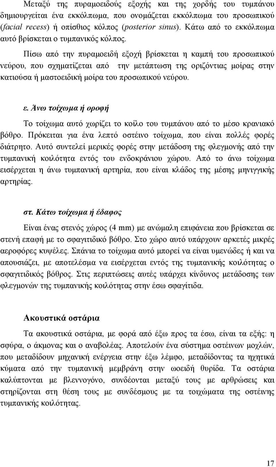 Πίσω από την πυραµοειδή εξοχή βρίσκεται η καµπή του προσωπικού νεύρου, που σχηµατίζεται από την µετάπτωση της οριζόντιας µοίρας στην κατιούσα ή µαστοειδική µοίρα του προσωπικού νεύρου. ε. Άνω τοίχωµα ή οροφή Το τοίχωµα αυτό χωρίζει το κοίλο του τυµπάνου από το µέσο κρανιακό βόθρο.