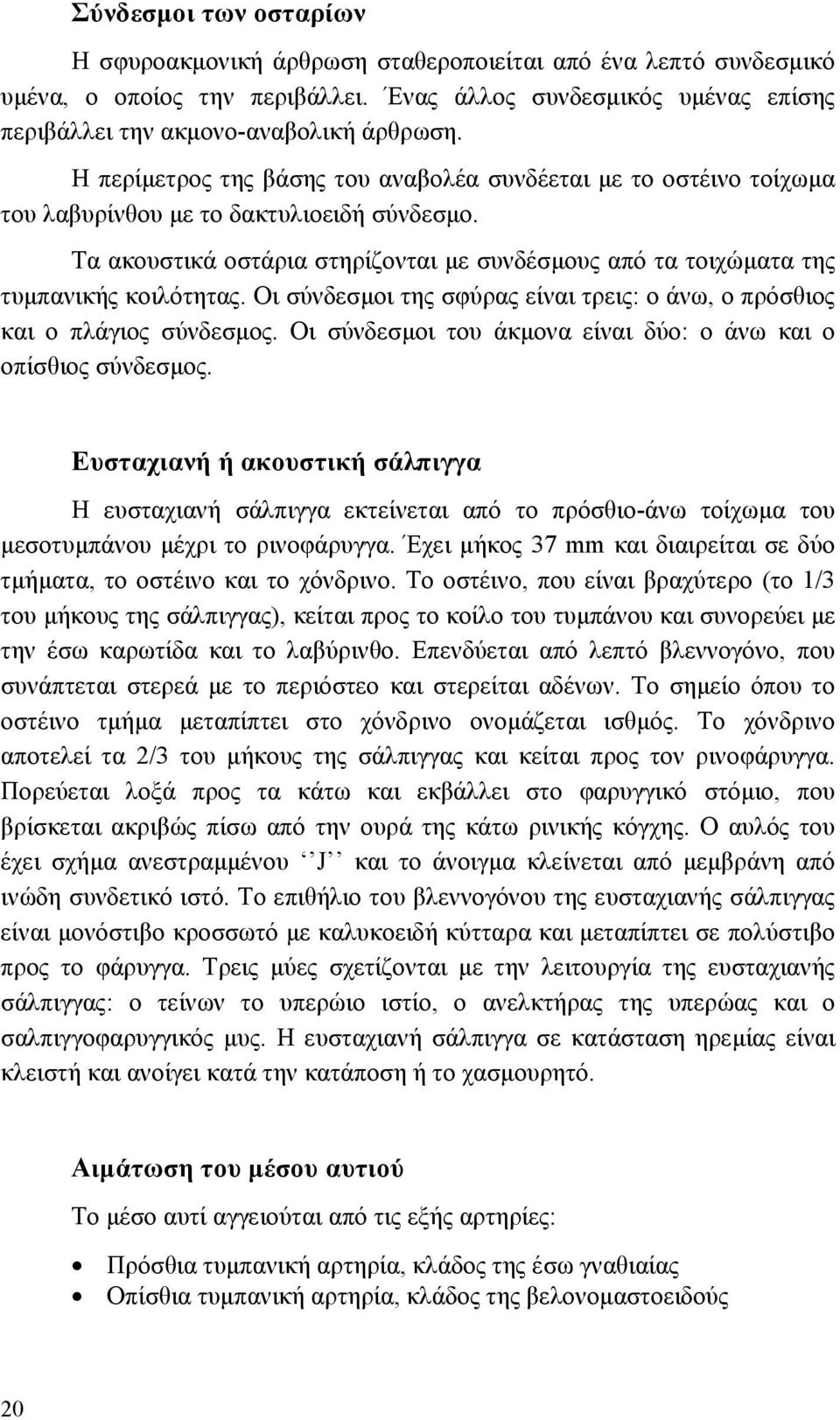 Τα ακουστικά οστάρια στηρίζονται µε συνδέσµους από τα τοιχώµατα της τυµπανικής κοιλότητας. Οι σύνδεσµοι της σφύρας είναι τρεις: ο άνω, ο πρόσθιος και ο πλάγιος σύνδεσµος.