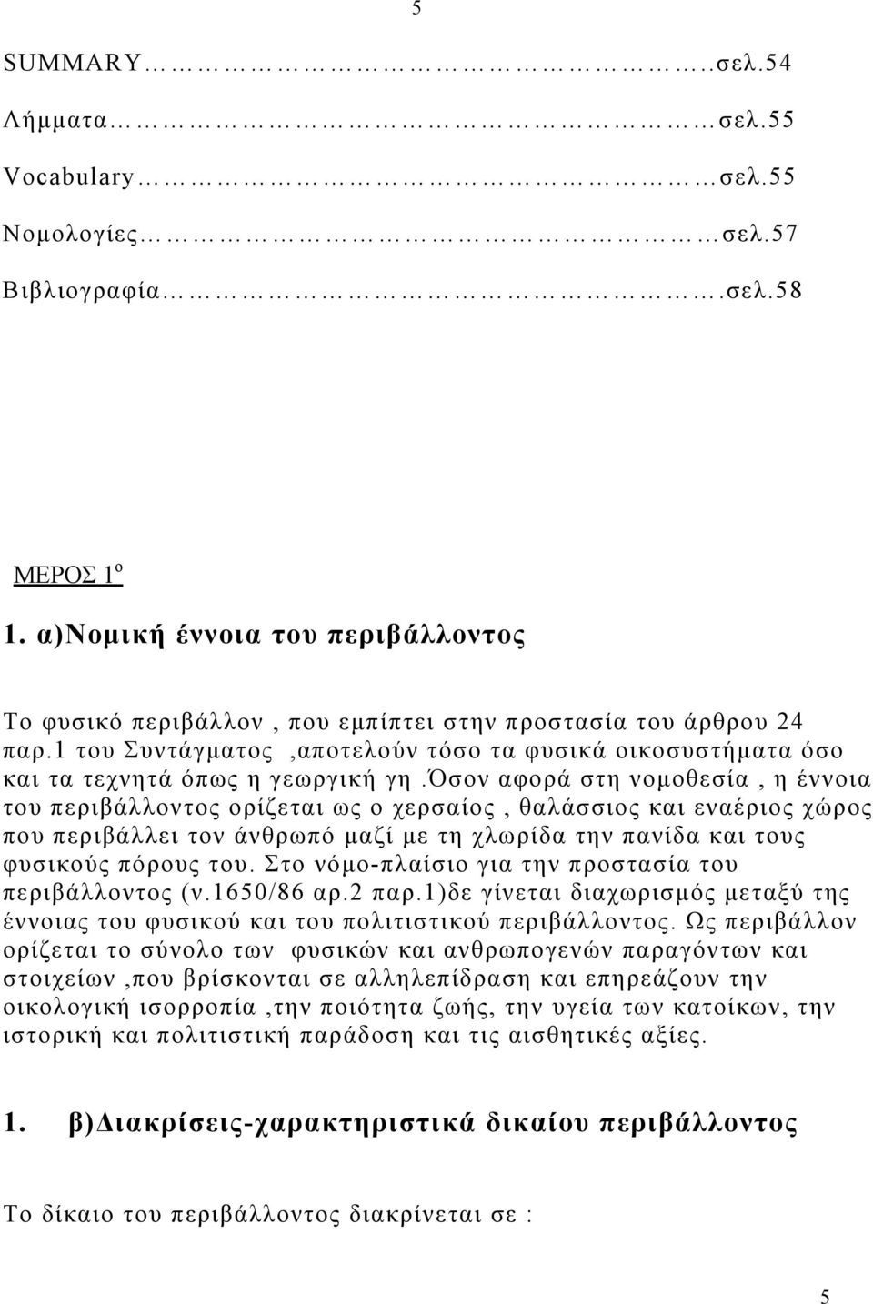 όσον αφορά στη νοµοθεσία, η έννοια του περιβάλλοντος ορίζεται ως ο χερσαίος, θαλάσσιος και εναέριος χώρος που περιβάλλει τον άνθρωπό µαζί µε τη χλωρίδα την πανίδα και τους φυσικούς πόρους του.