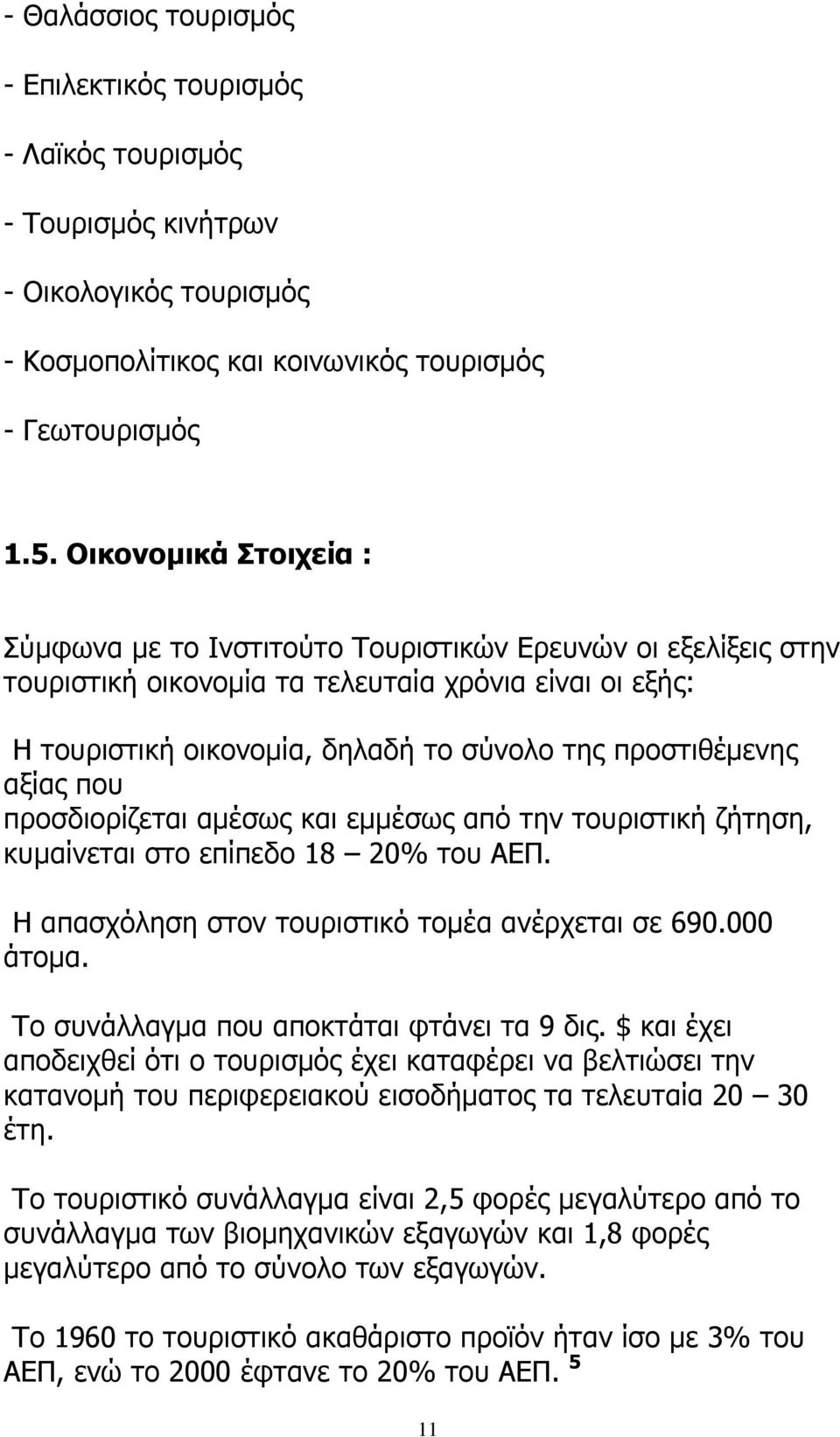 αξίας που προσδιορίζεται αµέσως και εµµέσως από την τουριστική ζήτηση, κυµαίνεται στο επίπεδο 18 20% του ΑΕΠ. Η απασχόληση στον τουριστικό τοµέα ανέρχεται σε 690.000 άτοµα.