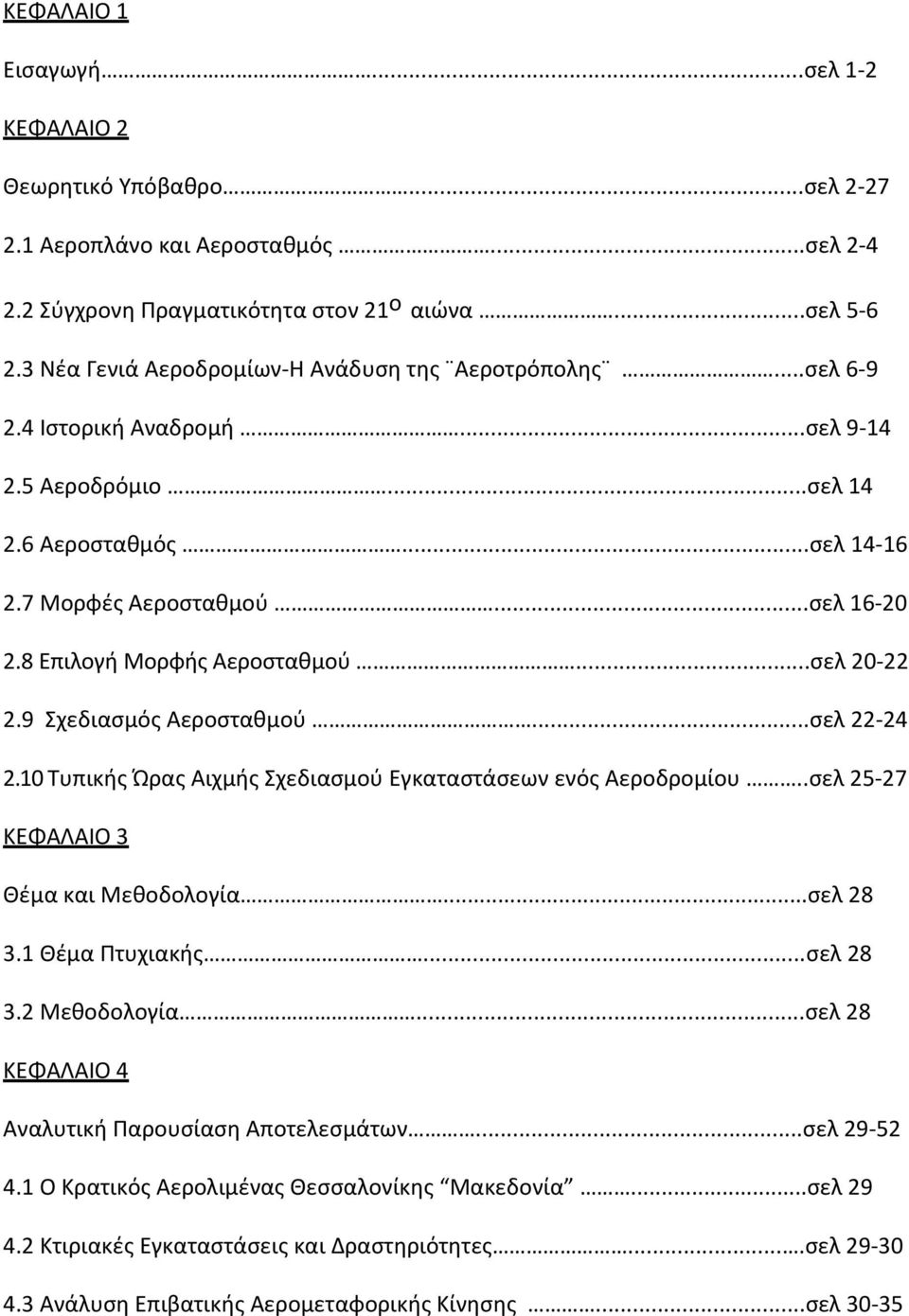 8 Επιλογή Μορφής Αεροσταθμού...σελ 20-22 2.9 Σχεδιασμός Αεροσταθμού...σελ 22-24 2.10 Τυπικής Ώρας Αιχμής Σχεδιασμού Εγκαταστάσεων ενός Αεροδρομίου..σελ 25-27 ΚΕΦΑΛΑΙΟ 3 Θέμα και Μεθοδολογία...σελ 28 3.