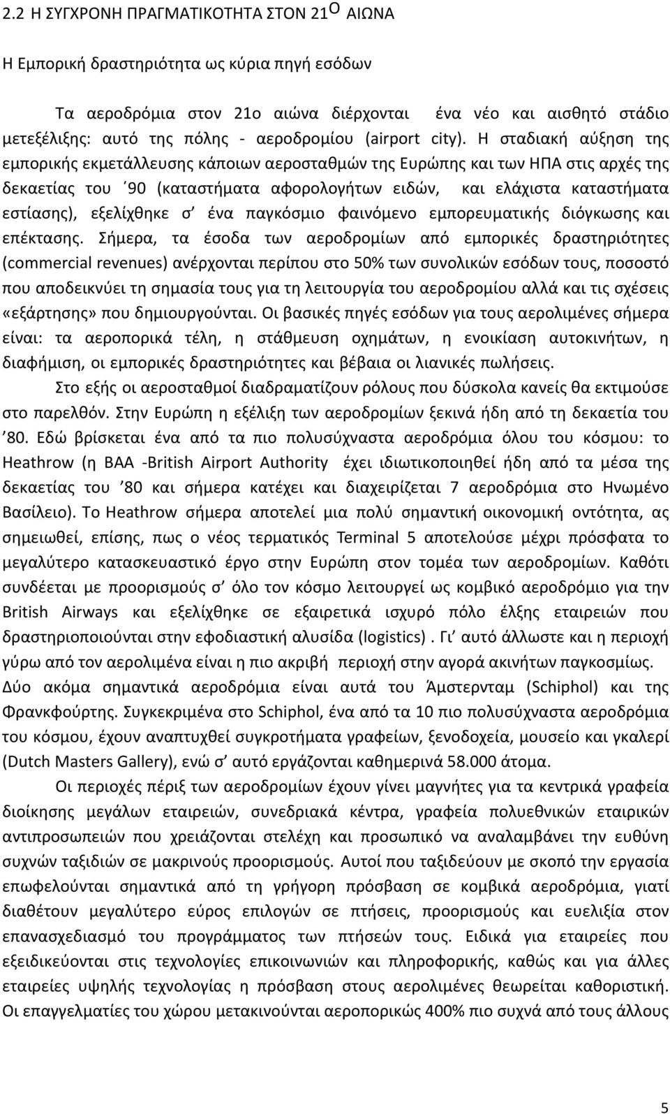 Η σταδιακή αύξηση της εμπορικής εκμετάλλευσης κάποιων αεροσταθμών της Ευρώπης και των ΗΠΑ στις αρχές της δεκαετίας του 90 (καταστήματα αφορολογήτων ειδών, και ελάχιστα καταστήματα εστίασης),