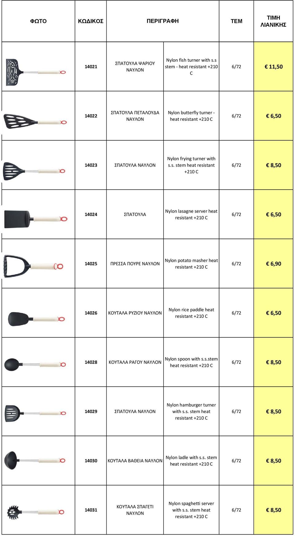 C 14024 ΣΠΑΤΟΥΛΑ Nylon lasagne server heat resistant +210 C 14025 ΠΡΕΣΣΑ ΠΟΥΡΕ ΝΑΥΛΟΝ Nylon potato masher heat resistant +210 C 6/72 6,90 14026 ΚΟΥΤΑΛΑ ΡΥΖΙΟΥ ΝΑΥΛΟΝ Nylon rice paddle heat