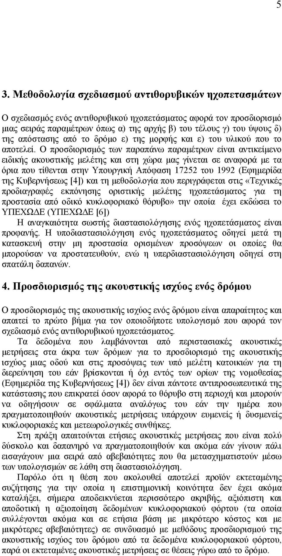 Ο προσδιορισµός των παραπάνω παραµέτρων είναι αντικείµενο ειδικής ακουστικής µελέτης και στη χώρα µας γίνεται σε αναφορά µε τα όρια που τίθενται στην Υπουργική Απόφαση 17252 του 1992 (Εφηµερίδα της