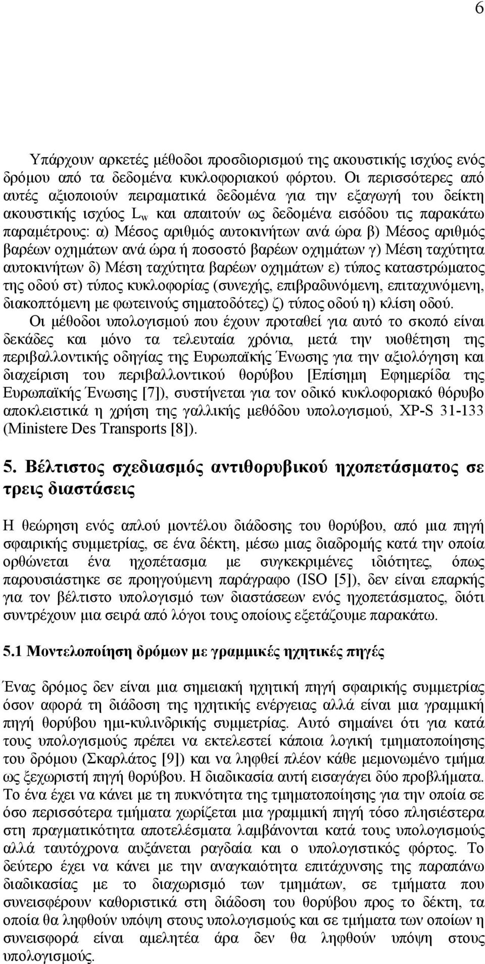 ώρα β) Μέσος αριθµός βαρέων οχηµάτων ανά ώρα ή ποσοστό βαρέων οχηµάτων γ) Μέση ταχύτητα αυτοκινήτων δ) Μέση ταχύτητα βαρέων οχηµάτων ε) τύπος καταστρώµατος της οδού στ) τύπος κυκλοφορίας (συνεχής,