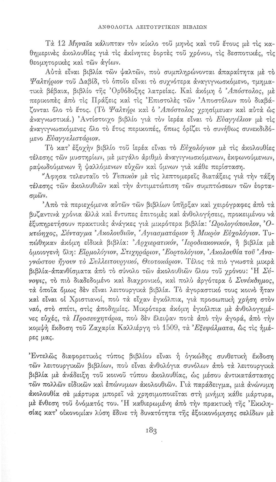 Και ακόμη ό 'Απόστολος, μέ περικοπές άπα τίς Πράξεις και τίς 'Επιστολές τών 'Αποστόλων πού διαβάζονται δλο το έτος. (Το Ψαλτήρι και ό Άπόστο/ιος χρησίμευαν και αυτά ώς αναγνωστικά.