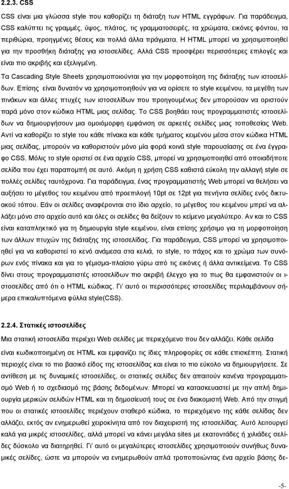 Η HTML μπορεί να χρησιμοποιηθεί για την προσθήκη διάταξης για ιστοσελίδες. Αλλά CSS προσφέρει περισσότερες επιλογές και είναι πιο ακριβής και εξελιγμένη.