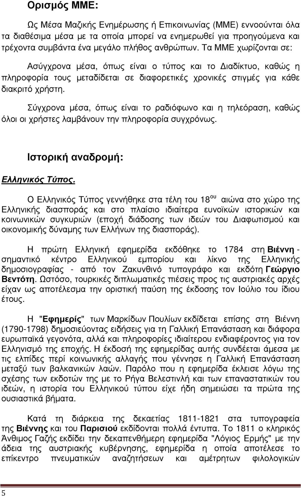 Σύγχρονα µέσα, όπως είναι το ραδιόφωνο και η τηλεόραση, καθώς όλοι οι χρήστες λαµβάνουν την πληροφορία συγχρόνως. Ιστορική αναδροµή: Ελληνικός Τύπος.