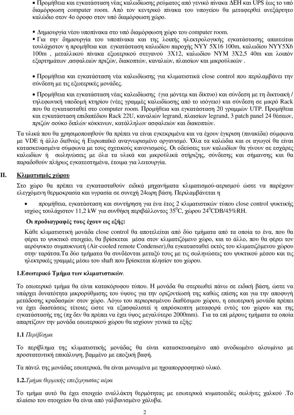 Για την δηµιουργία του υποπίνακα και της λοιπής ηλεκτρολογικής εγκατάστασης απαιτείται τουλάχιστον η προµήθεια και εγκατάσταση καλωδίου παροχής ΝΥΥ 5Χ16 100m, καλωδίου ΝΥΥ5Χ6 100m, µεταλλικού πίνακα