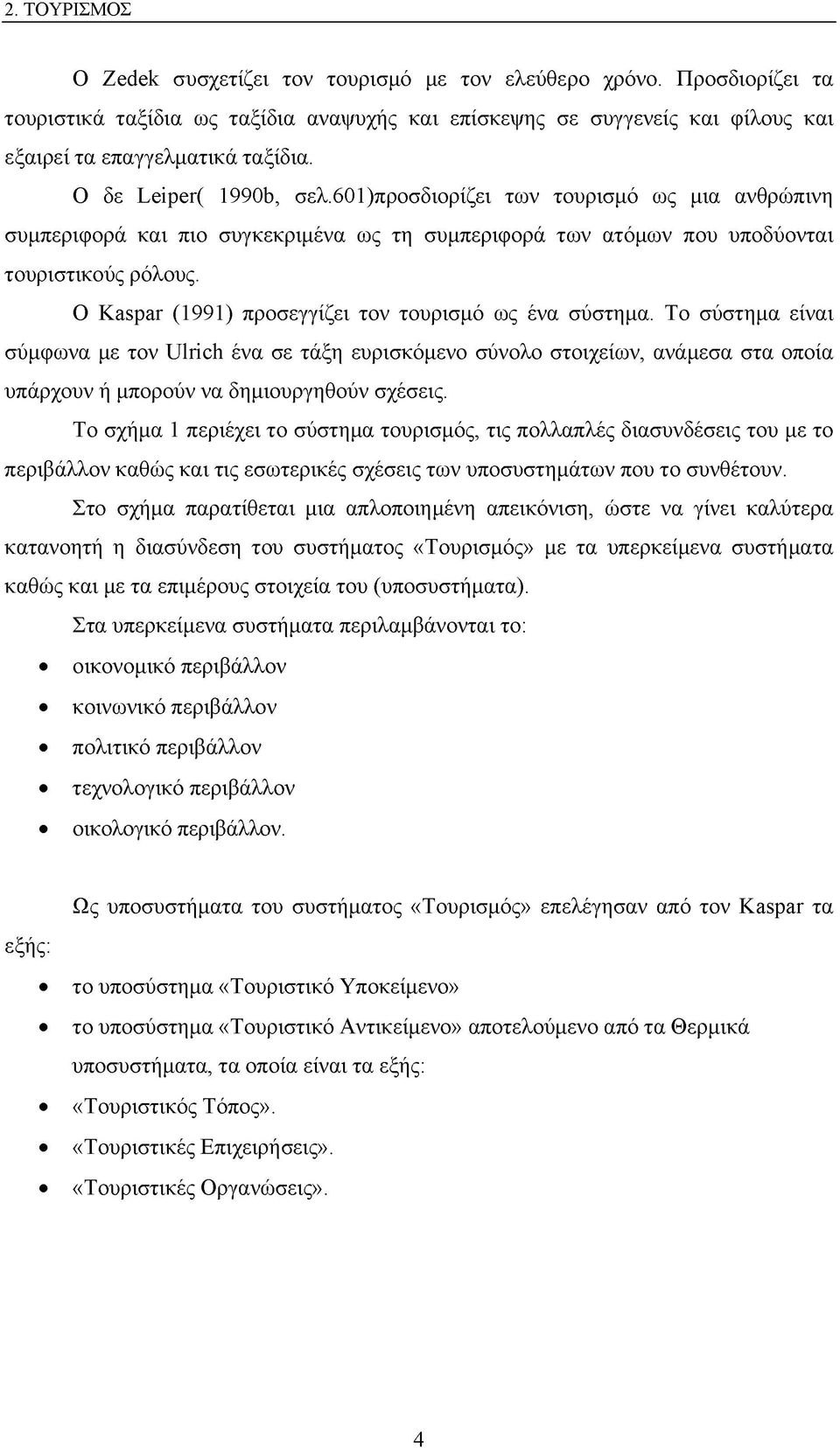 Ο Kaspar (1991) προσεγγίζει τον τουρισμό ως ένα σύστημα. Το σύστημα είναι σύμφωνα με τον Ulrich ένα σε τάξη ευρισκόμενο σύνολο στοιχείων, ανάμεσα στα οποία υπάρχουν ή μπορούν να δημιουργηθούν σχέσεις.