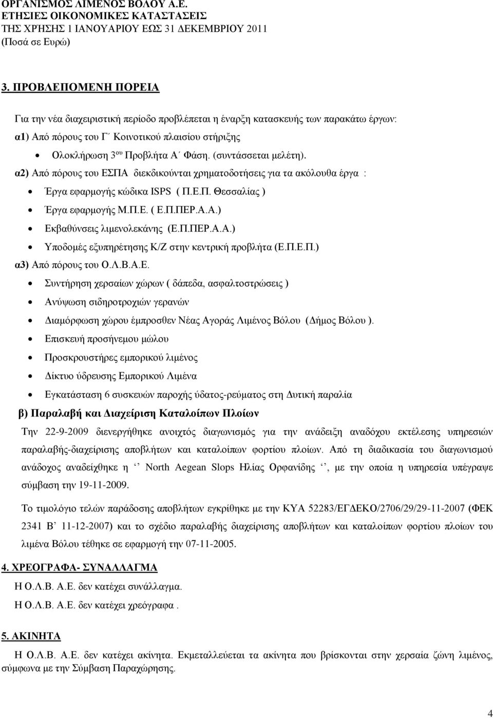 Π.ΠΕΡ.Α.Α.) Υποδομές εξυπηρέτησης Κ/Ζ στην κεντρική προβλήτα (Ε.Π.Ε.Π.) α3) Από πόρους του Ο.Λ.Β.Α.Ε. Συντήρηση χερσαίων χώρων ( δάπεδα, ασφαλτοστρώσεις ) Ανύψωση σιδηροτροχιών γερανών Διαμόρφωση χώρου έμπροσθεν Νέας Αγοράς Λιμένος Βόλου (Δήμος Βόλου ).