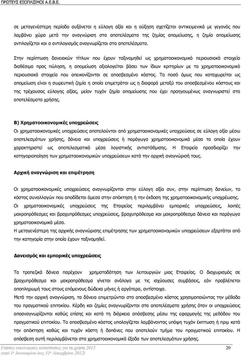 Στην περίπτωση δανειακών τίτλων που έχουν ταξινοµηθεί ως χρηµατοοικονοµικά περιουσιακά στοιχεία διαθέσιµα προς πώληση, η αποµείωση αξιολογείται βάσει των ίδιων κριτηρίων µε τα χρηµατοοικονοµικά