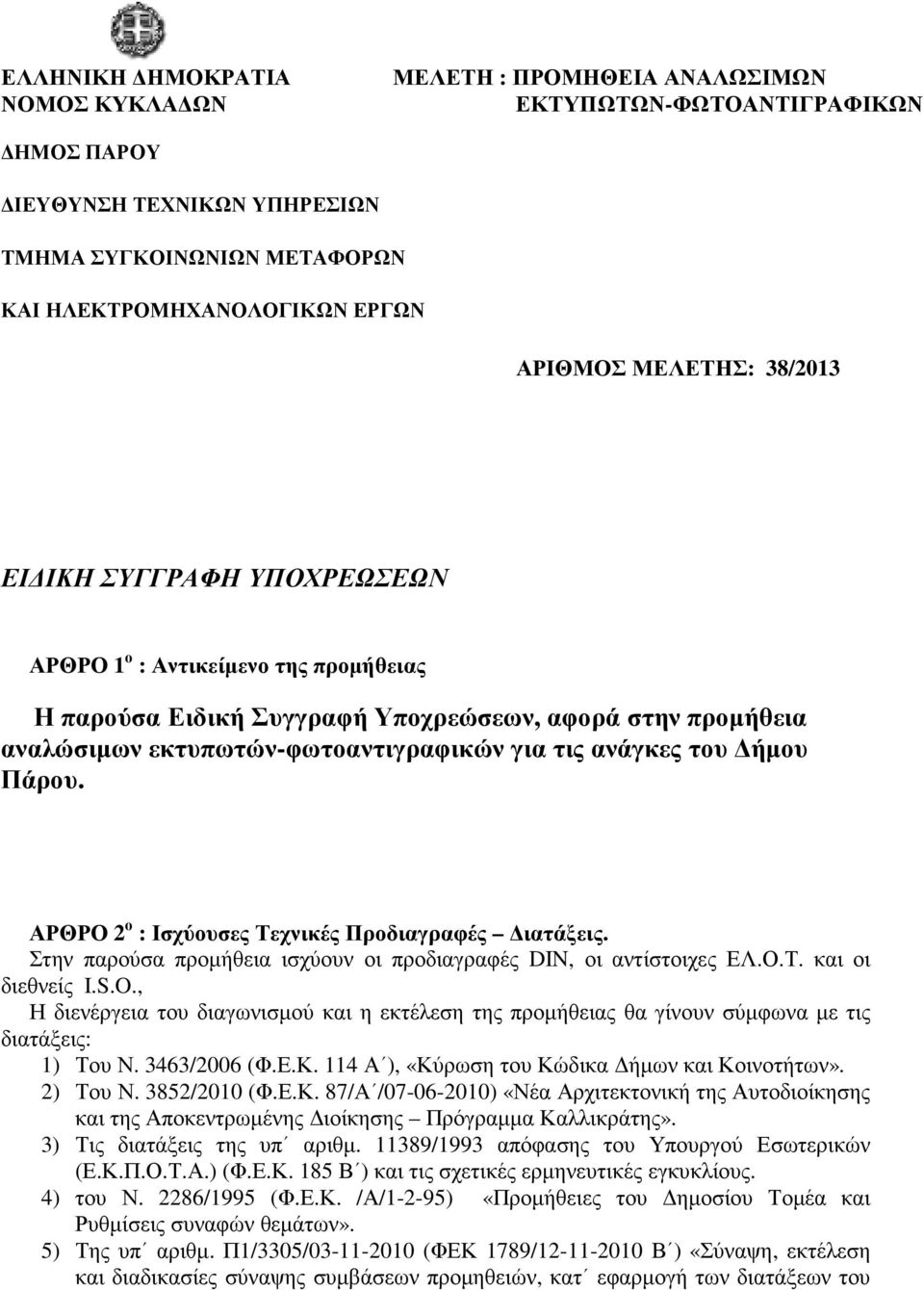 του ήµου Πάρου. ΑΡΘΡΟ 2 ο : Ισχύουσες Τεχνικές Προδιαγραφές ιατάξεις. Στην παρούσα προµήθεια ισχύουν οι προδιαγραφές DIN, οι αντίστοιχες ΕΛ.Ο.Τ. και οι διεθνείς I.S.O.