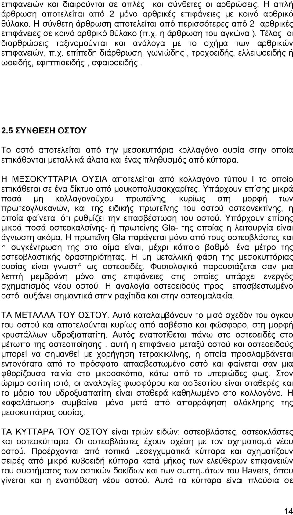 Τέλος οι διαρθρώσεις ταξινοµούνται και ανάλογα µε το σχήµα των αρθρικών επιφανειών, π.χ. επίπεδη διάρθρωση, γωνιώδης, τροχοειδής, ελλειψοειδής ή ωοειδής, εφιππιοειδής, σφαιροειδής. 2.