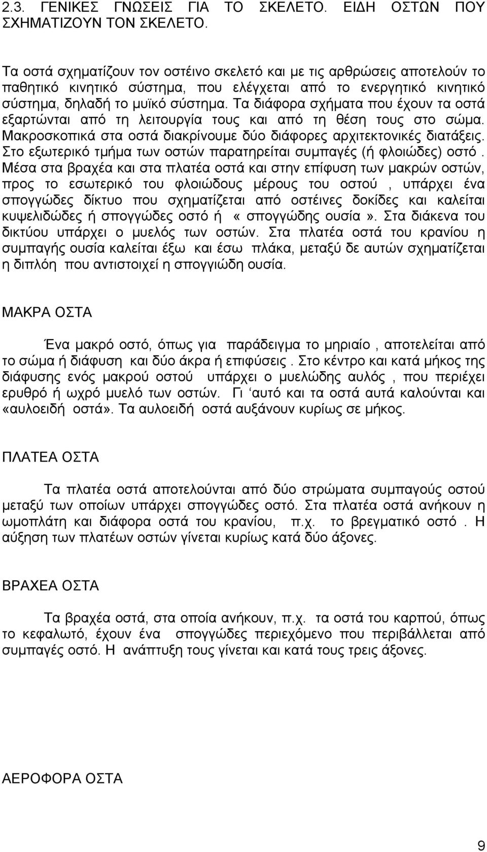 Τα διάφορα σχήµατα που έχουν τα οστά εξαρτώνται από τη λειτουργία τους και από τη θέση τους στο σώµα. Μακροσκοπικά στα οστά διακρίνουµε δύο διάφορες αρχιτεκτονικές διατάξεις.