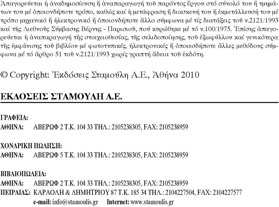 Ἐπίσης ἀπαγορεύεται ἡ ἀναπαραγωγή τῆς στοιχειοθεσίας, τῆς σελιδοποίησης, τοῦ ἐξωφύλλου καί γενικότερα τῆς ἐμφάνισης τοῦ βιβλίου μέ φωτοτυπικές, ἠλεκτρονικές ἤ ὁποιεσδήποτε ἄλλες μεθόδους σύμφωνα μέ