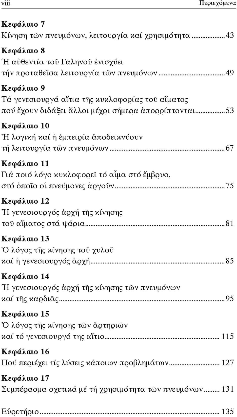 ..67 Κεφάλαιο 11 Γιά ποιό λόγο κυκλοφορεῖ τό αἷμα στό ἔμβρυο, στό ὁποῖο οἱ πνεύμονες ἀργοῦν...75 Κεφάλαιο 12 Ἡ γενεσιουργός ἀρχή τῆς κίνησης τοῦ αἵματος στά ψάρια.