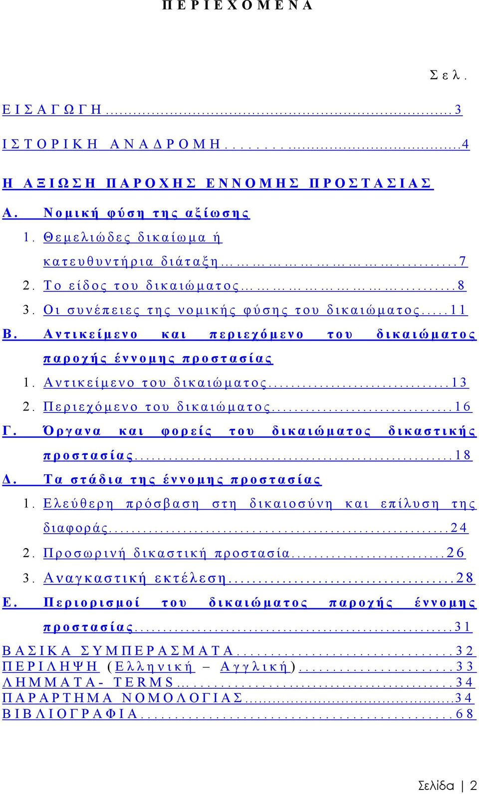 Περιεχόµ ενο του δικαιώµ ατος...16 Γ. Όργανα και φορείς του δικαιώµ ατος δικαστικής. προστασίας...18 Τα στάδια της έννοµ ης προστασίας 1. Ελεύθερη πρόσβαση στη δικαιοσύνη και επίλυση της διαφοράς.