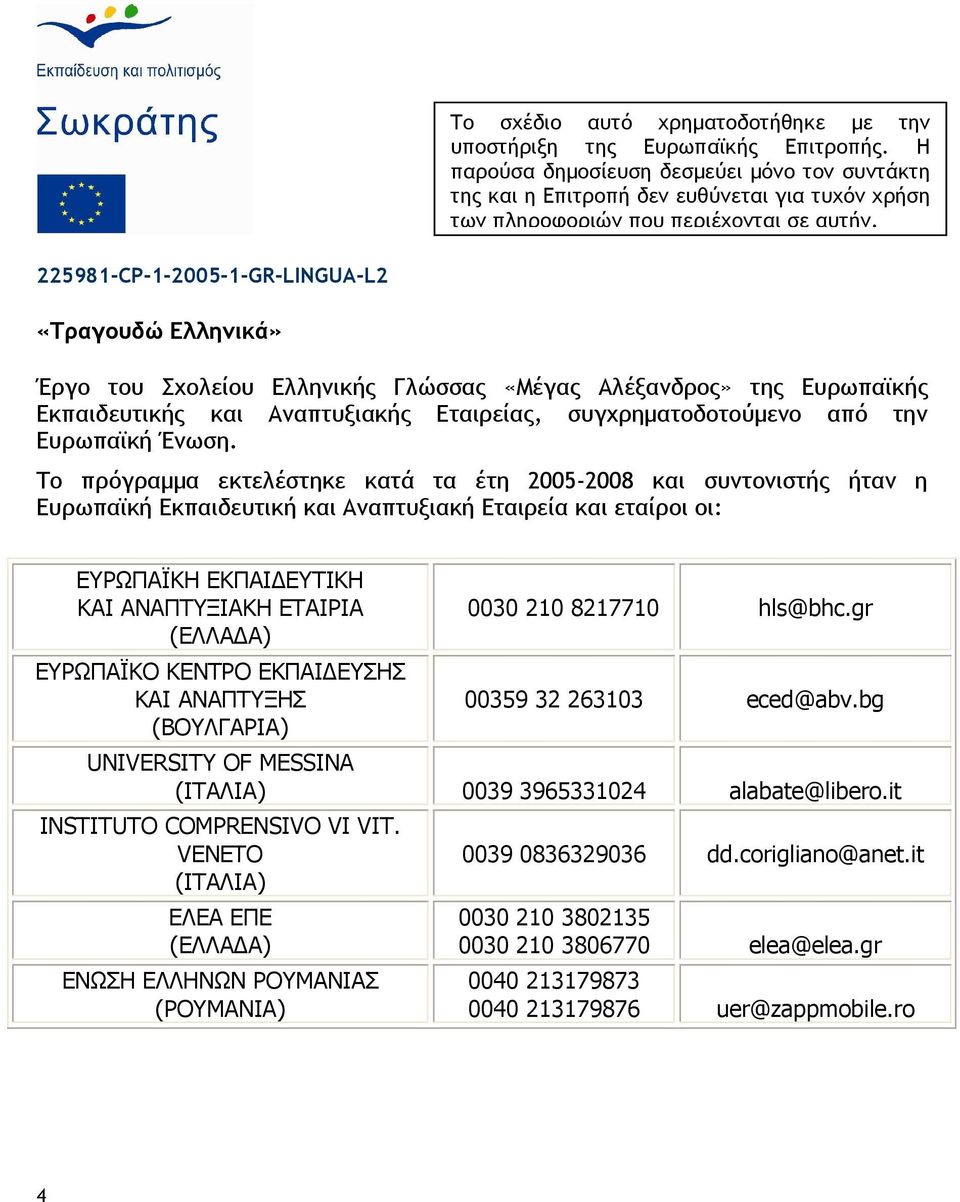 225981-CP-1-2005-1-GR-LINGUA-L2 «Τραγουδώ Ελληνικά» Έργο του Σχολείου Ελληνικής Γλώσσας «Μέγας Αλέξανδρος» της Ευρωπαϊκής Εκπαιδευτικής και Αναπτυξιακής Εταιρείας, συγχρηµατοδοτούµενο από την