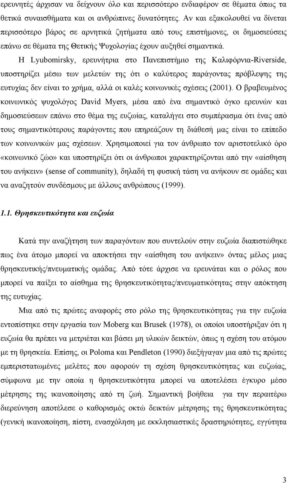 Η Lyubomirsky, ερευνήτρια στο Πανεπιστήμιο της Καλιφόρνια-Riverside, υποστηρίζει μέσω των μελετών της ότι ο καλύτερος παράγοντας πρόβλεψης της ευτυχίας δεν είναι το χρήμα, αλλά οι καλές κοινωνικές