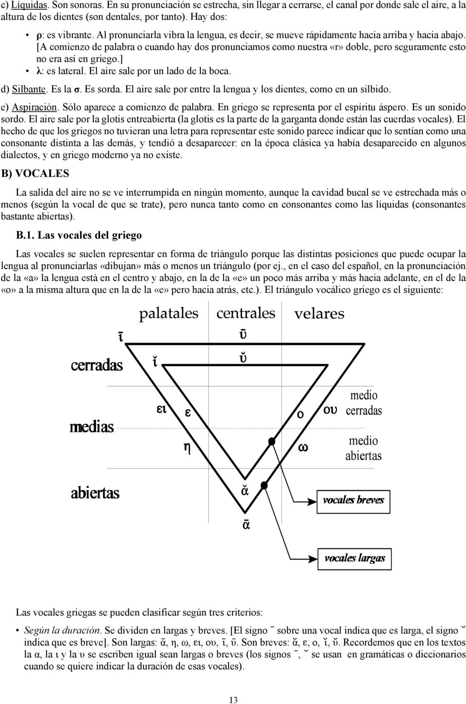 [A comienzo de palabra o cuando hay dos pronunciamos como nuestra «r» doble, pero seguramente esto no era así en griego.] λ: es lateral. El aire sale por un lado de la boca. d) Silbante. Es la σ.