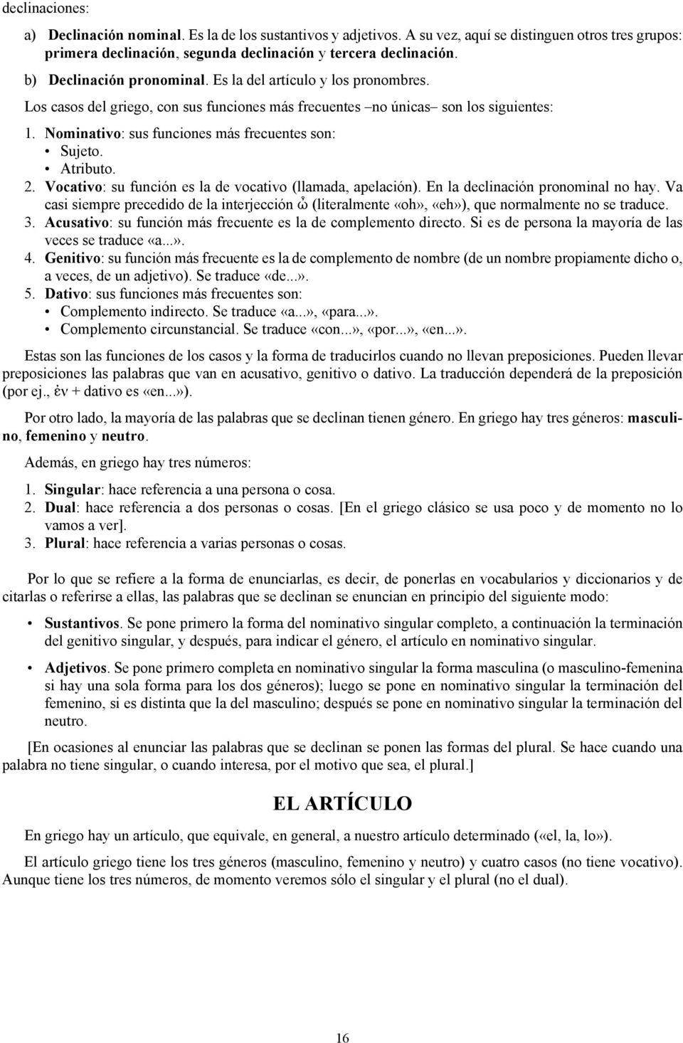 Nominativo: sus funciones más frecuentes son: Sujeto. Atributo. 2. Vocativo: su función es la de vocativo (llamada, apelación). En la declinación pronominal no hay.