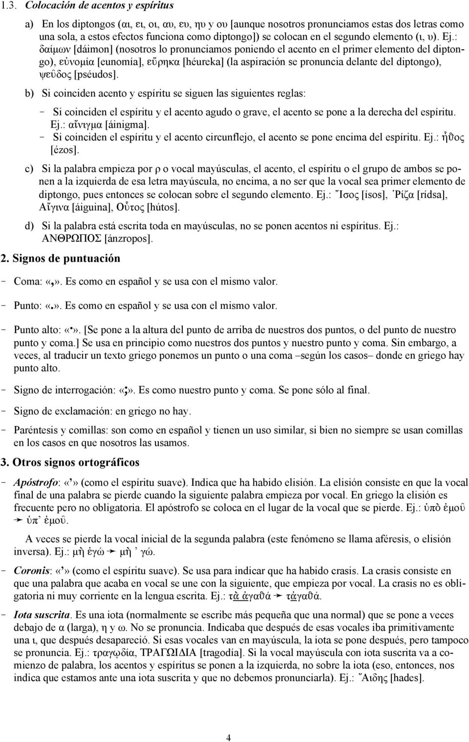 : δαίμων [dáimon] (nosotros lo pronunciamos poniendo el acento en el primer elemento del diptongo), gûνομία [eunomía], gàρηκα [héureka] (la aspiración se pronuncia delante del diptongo), ψgøδος