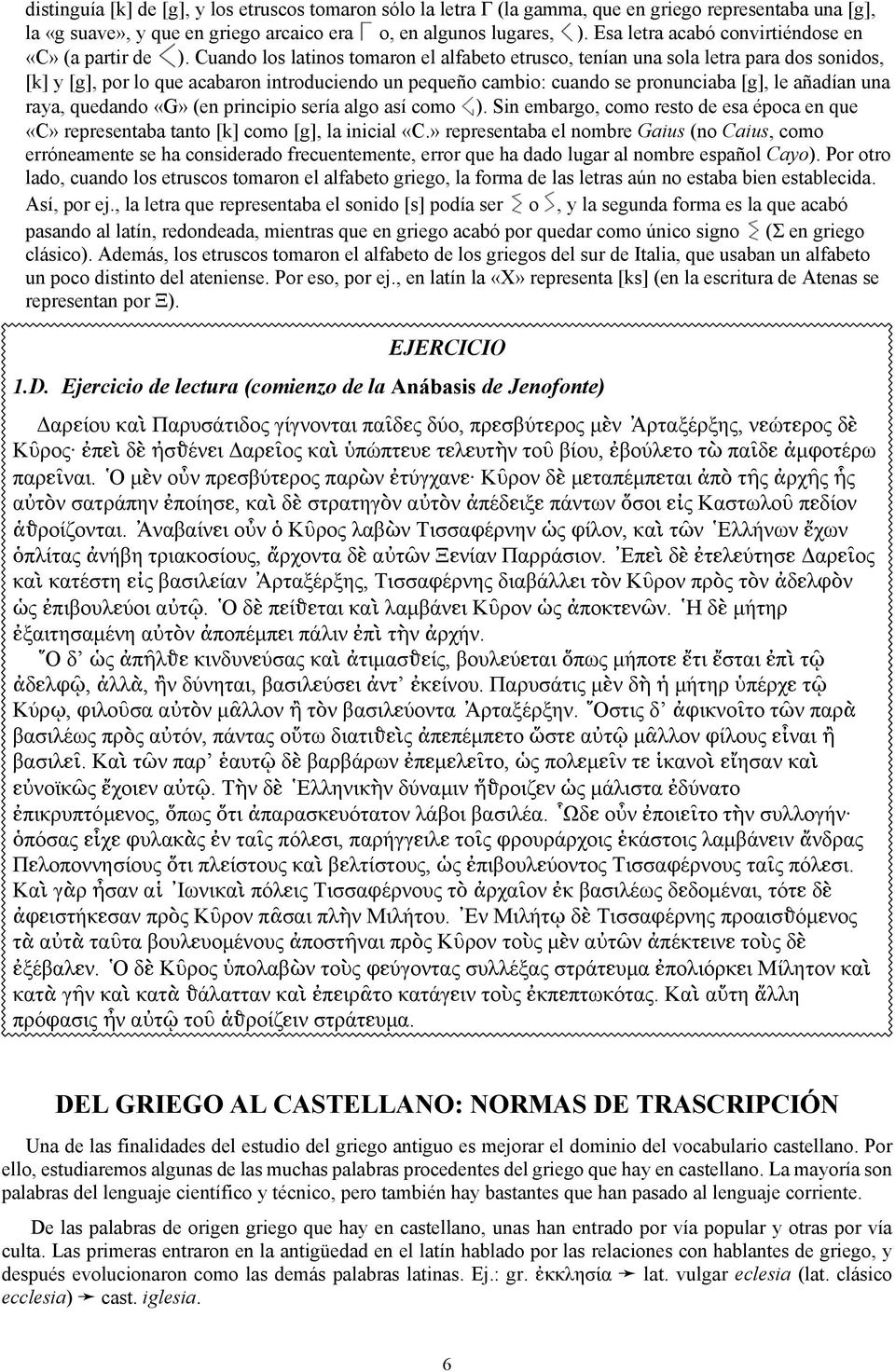 Cuando los latinos tomaron el alfabeto etrusco, tenían una sola letra para dos sonidos, [k] y [g], por lo que acabaron introduciendo un pequeño cambio: cuando se pronunciaba [g], le añadían una raya,