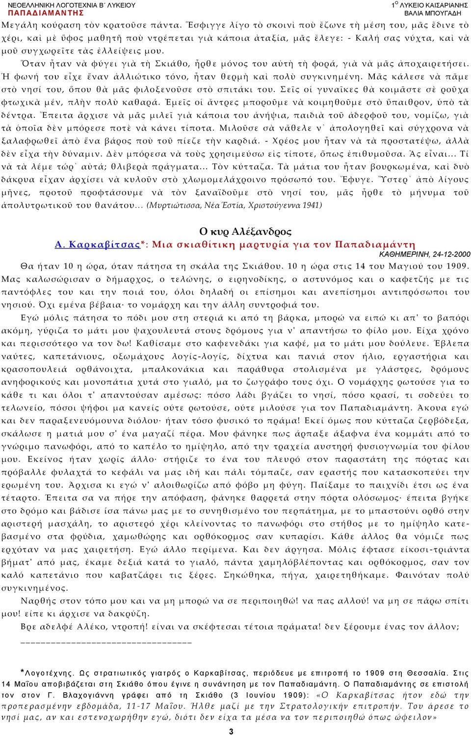 Ὅταν ἦταν νὰ φύγει γι ὰ τὴ Σκιάθο, ἦρθ ε μόνος του αὐτὴ τὴ φορά, γι ὰ νὰ μᾶς ἀποχαιρετήσει. Ἡ φωνή του εἶχε ἕναν ἀλλιώτικο τόνο, ἦταν θερμὴ καὶ πολὺ συγκινημένη.